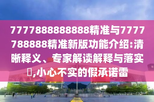 7777888888888精準(zhǔn)與7777788888精準(zhǔn)新版功能介紹:清晰釋義、專家解讀解釋與落實(shí)?,小心不實(shí)的假承諾雷