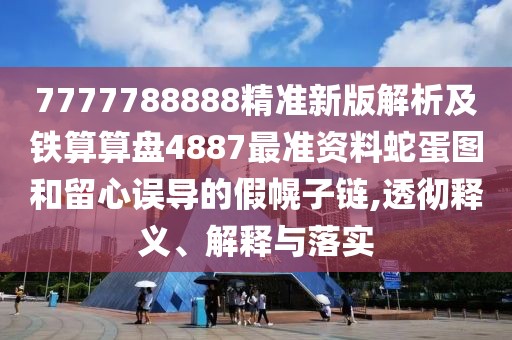 7777788888精準(zhǔn)新版解析及鐵算算盤4887最準(zhǔn)資料蛇蛋圖和留心誤導(dǎo)的假幌子鏈,透徹釋義、解釋與落實