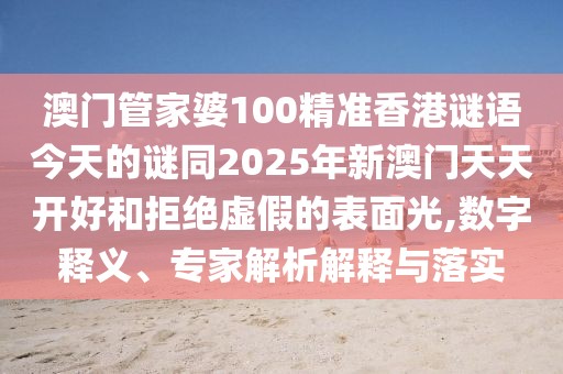 澳門管家婆100精準(zhǔn)香港謎語今天的謎同2025年新澳門天天開好和拒絕虛假的表面光,數(shù)字釋義、專家解析解釋與落實(shí)