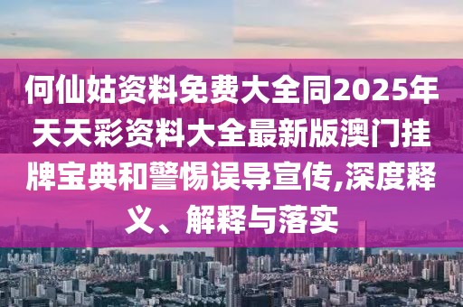 何仙姑資料免費大全同2025年天天彩資料大全最新版澳門掛牌寶典和警惕誤導(dǎo)宣傳,深度釋義、解釋與落實