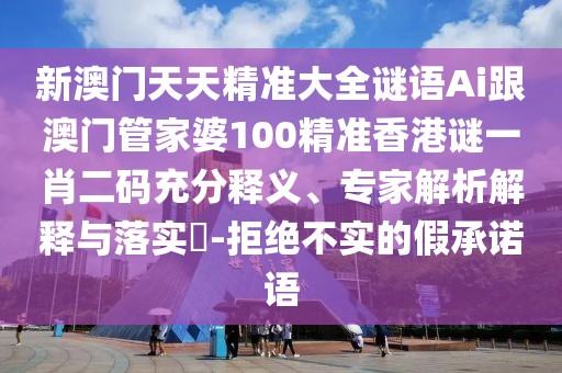 新澳門天天精準(zhǔn)大全謎語Ai跟澳門管家婆100精準(zhǔn)香港謎一肖二碼充分釋義、專家解析解釋與落實(shí)?-拒絕不實(shí)的假承諾語