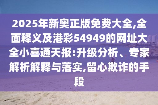 2025年新奧正版免費大全,全面釋義及港彩54949的網址大全小喜通天報:升級分析、專家解析解釋與落實,留心欺詐的手段