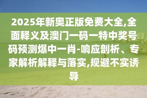 2025年新奧正版免費大全,全面釋義及澳門一碼一特中獎號碼預(yù)測爆中一肖-響應(yīng)剖析、專家解析解釋與落實,規(guī)避不實誘導(dǎo)