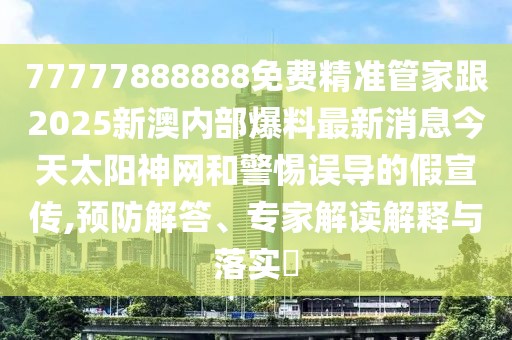 77777888888免費(fèi)精準(zhǔn)管家跟2025新澳內(nèi)部爆料最新消息今天太陽(yáng)神網(wǎng)和警惕誤導(dǎo)的假宣傳,預(yù)防解答、專家解讀解釋與落實(shí)?