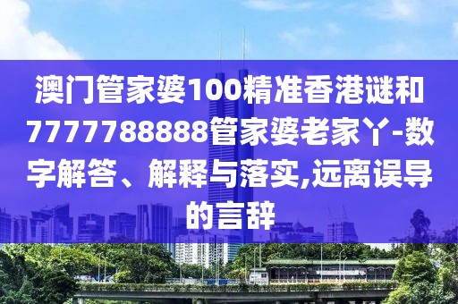 澳門(mén)管家婆100精準(zhǔn)香港謎和7777788888管家婆老家丫-數(shù)字解答、解釋與落實(shí),遠(yuǎn)離誤導(dǎo)的言辭