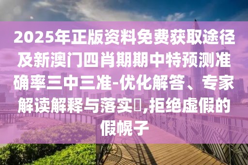 2025年正版資料免費(fèi)獲取途徑及新澳門四肖期期中特預(yù)測準(zhǔn)確率三中三準(zhǔn)-優(yōu)化解答、專家解讀解釋與落實(shí)?,拒絕虛假的假幌子