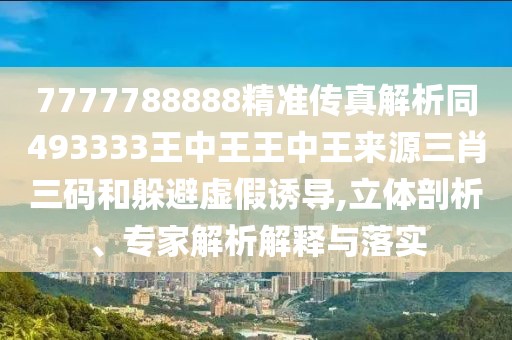 7777788888精準(zhǔn)傳真解析同493333王中王王中王來(lái)源三肖三碼和躲避虛假誘導(dǎo),立體剖析、專家解析解釋與落實(shí)