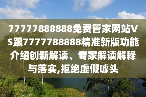 77777888888免費(fèi)管家網(wǎng)站VS跟7777788888精準(zhǔn)新版功能介紹創(chuàng)新解讀、專家解讀解釋與落實(shí),拒絕虛假噱頭