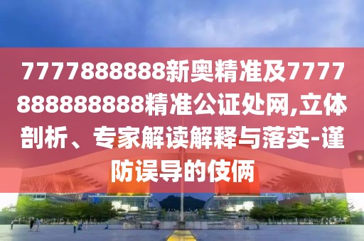 7777888888新奧精準及7777888888888精準公證處網(wǎng),立體剖析、專家解讀解釋與落實-謹防誤導的伎倆
