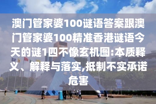 澳門管家婆100謎語答案跟澳門管家婆100精準(zhǔn)香港謎語今天的謎1四不像玄機(jī)圖:本質(zhì)釋義、解釋與落實(shí),抵制不實(shí)承諾危害