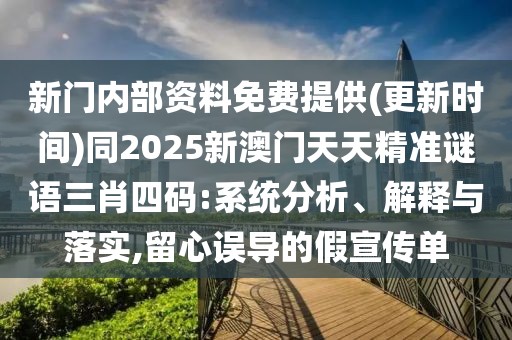 新門(mén)內(nèi)部資料免費(fèi)提供(更新時(shí)間)同2025新澳門(mén)天天精準(zhǔn)謎語(yǔ)三肖四碼:系統(tǒng)分析、解釋與落實(shí),留心誤導(dǎo)的假宣傳單
