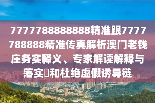 7777788888888精準(zhǔn)跟7777788888精準(zhǔn)傳真解析澳門老錢莊務(wù)實(shí)釋義、專家解讀解釋與落實(shí)?和杜絕虛假誘導(dǎo)鏈