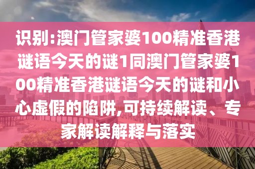 識別:澳門管家婆100精準香港謎語今天的謎1同澳門管家婆100精準香港謎語今天的謎和小心虛假的陷阱,可持續(xù)解讀、專家解讀解釋與落實