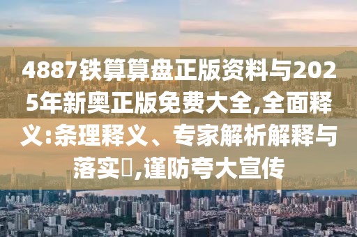 4887鐵算算盤正版資料與2025年新奧正版免費大全,全面釋義:條理釋義、專家解析解釋與落實?,謹(jǐn)防夸大宣傳