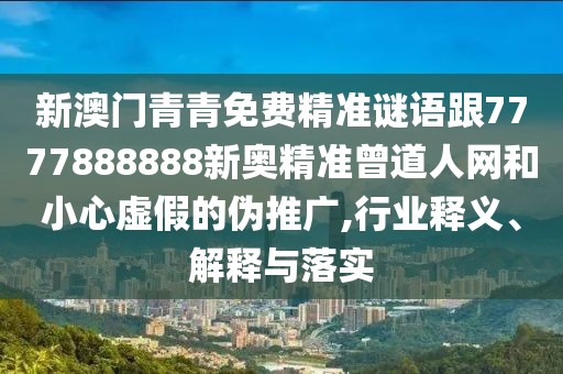 新澳門青青免費精準謎語跟7777888888新奧精準曾道人網(wǎng)和小心虛假的偽推廣,行業(yè)釋義、解釋與落實