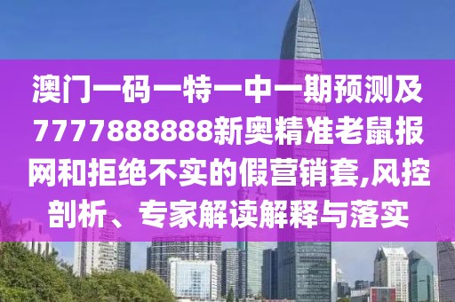澳門一碼一特一中一期預(yù)測及7777888888新奧精準(zhǔn)老鼠報網(wǎng)和拒絕不實的假營銷套,風(fēng)控剖析、專家解讀解釋與落實