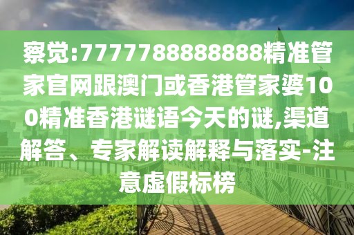 察覺:7777788888888精準(zhǔn)管家官網(wǎng)跟澳門或香港管家婆100精準(zhǔn)香港謎語今天的謎,渠道解答、專家解讀解釋與落實-注意虛假標(biāo)榜