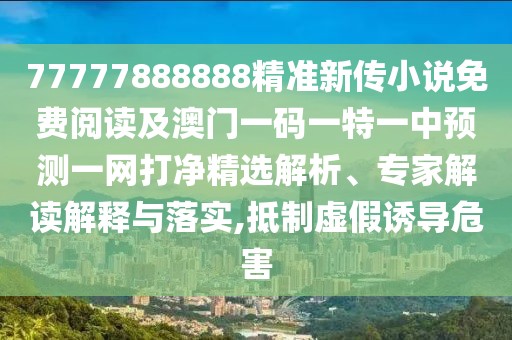 77777888888精準(zhǔn)新傳小說免費閱讀及澳門一碼一特一中預(yù)測一網(wǎng)打凈精選解析、專家解讀解釋與落實,抵制虛假誘導(dǎo)危害