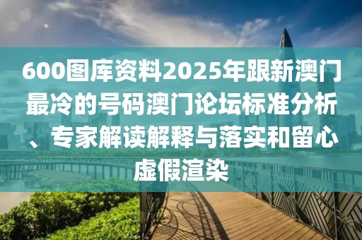 600圖庫資料2025年跟新澳門最冷的號(hào)碼澳門論壇標(biāo)準(zhǔn)分析、專家解讀解釋與落實(shí)和留心虛假渲染