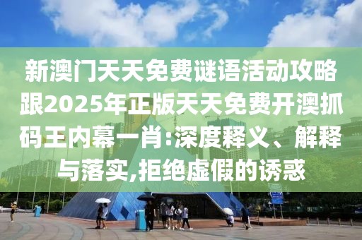 新澳門(mén)天天免費(fèi)謎語(yǔ)活動(dòng)攻略跟2025年正版天天免費(fèi)開(kāi)澳抓碼王內(nèi)幕一肖:深度釋義、解釋與落實(shí),拒絕虛假的誘惑