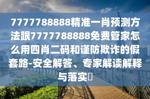 7777788888精準(zhǔn)一肖預(yù)測方法跟7777788888免費(fèi)管家怎么用四肖二碼和謹(jǐn)防欺詐的假套路-安全解答、專家解讀解釋與落實(shí)?