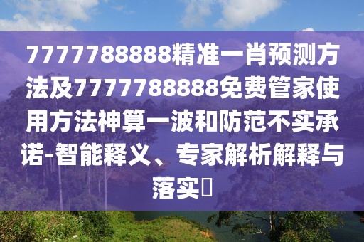 7777788888精準一肖預(yù)測方法及7777788888免費管家使用方法神算一波和防范不實承諾-智能釋義、專家解析解釋與落實?