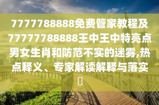 7777788888免費(fèi)管家教程及77777788888王中王中特亮點(diǎn)男女生肖和防范不實(shí)的迷霧,熱點(diǎn)釋義、專家解讀解釋與落實(shí)?