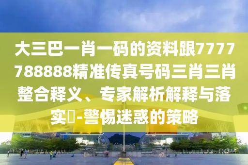大三巴一肖一碼的資料跟7777788888精準(zhǔn)傳真號(hào)碼三肖三肖整合釋義、專家解析解釋與落實(shí)?-警惕迷惑的策略