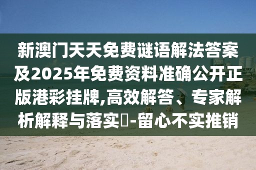 新澳門天天免費(fèi)謎語解法答案及2025年免費(fèi)資料準(zhǔn)確公開正版港彩掛牌,高效解答、專家解析解釋與落實(shí)?-留心不實(shí)推銷