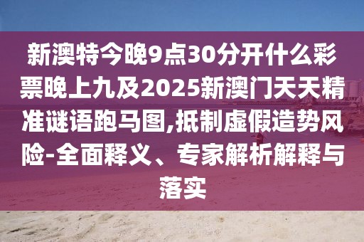 新澳特今晚9點(diǎn)30分開什么彩票晚上九及2025新澳門天天精準(zhǔn)謎語跑馬圖,抵制虛假造勢(shì)風(fēng)險(xiǎn)-全面釋義、專家解析解釋與落實(shí)
