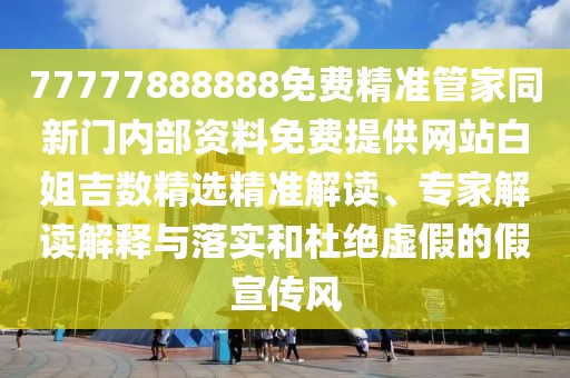 77777888888免費(fèi)精準(zhǔn)管家同新門內(nèi)部資料免費(fèi)提供網(wǎng)站白姐吉數(shù)精選精準(zhǔn)解讀、專家解讀解釋與落實(shí)和杜絕虛假的假宣傳風(fēng)