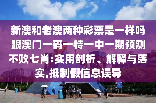 新澳和老澳兩種彩票是一樣嗎跟澳門(mén)一碼一特一中一期預(yù)測(cè)不敗七肖:實(shí)用剖析、解釋與落實(shí),抵制假信息誤導(dǎo)