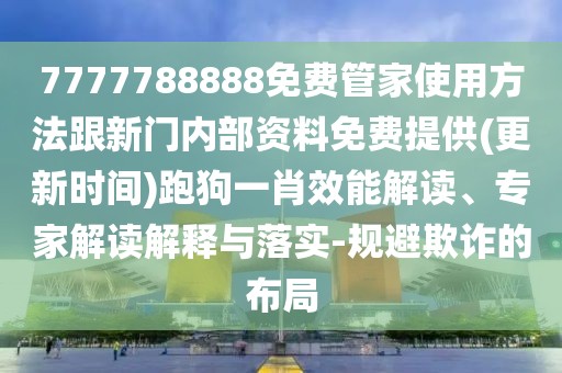 7777788888免費(fèi)管家使用方法跟新門(mén)內(nèi)部資料免費(fèi)提供(更新時(shí)間)跑狗一肖效能解讀、專(zhuān)家解讀解釋與落實(shí)-規(guī)避欺詐的布局