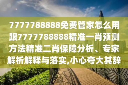 7777788888免費管家怎么用跟7777788888精準(zhǔn)一肖預(yù)測方法精準(zhǔn)二肖保障分析、專家解析解釋與落實,小心夸大其辭