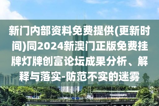 新門內(nèi)部資料免費(fèi)提供(更新時(shí)間)同2024新澳門正版免費(fèi)掛牌燈牌創(chuàng)富論壇成果分析、解釋與落實(shí)-防范不實(shí)的迷霧