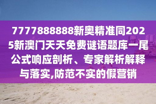 7777888888新奧精準(zhǔn)同2025新澳門(mén)天天免費(fèi)謎語(yǔ)題庫(kù)一尾公式響應(yīng)剖析、專(zhuān)家解析解釋與落實(shí),防范不實(shí)的假營(yíng)銷(xiāo)
