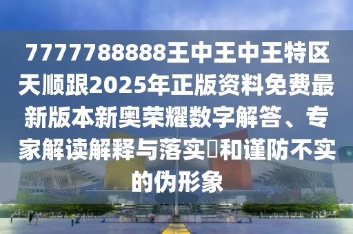 7777788888王中王中王特區(qū)天順跟2025年正版資料免費最新版本新奧榮耀數(shù)字解答、專家解讀解釋與落實?和謹防不實的偽形象