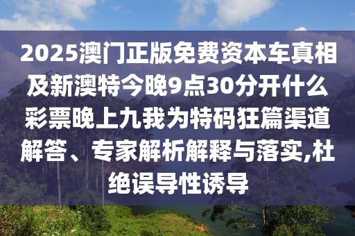 2025澳門正版免費(fèi)資本車真相及新澳特今晚9點(diǎn)30分開什么彩票晚上九我為特碼狂篇渠道解答、專家解析解釋與落實(shí),杜絕誤導(dǎo)性誘導(dǎo)