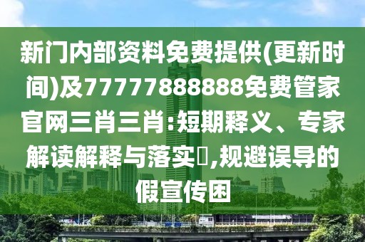 新門內(nèi)部資料免費提供(更新時間)及77777888888免費管家官網(wǎng)三肖三肖:短期釋義、專家解讀解釋與落實?,規(guī)避誤導(dǎo)的假宣傳困