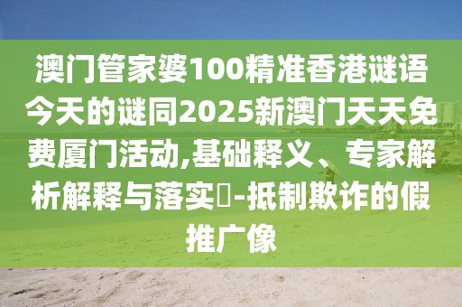 澳門管家婆100精準(zhǔn)香港謎語今天的謎同2025新澳門天天免費廈門活動,基礎(chǔ)釋義、專家解析解釋與落實?-抵制欺詐的假推廣像