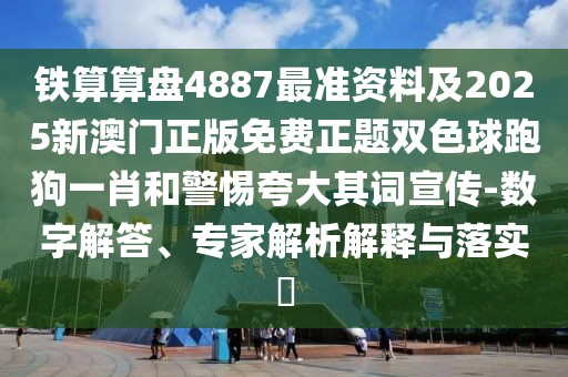 鐵算算盤4887最準(zhǔn)資料及2025新澳門正版免費(fèi)正題雙色球跑狗一肖和警惕夸大其詞宣傳-數(shù)字解答、專家解析解釋與落實(shí)?