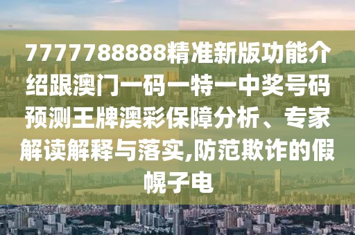 7777788888精準(zhǔn)新版功能介紹跟澳門(mén)一碼一特一中獎(jiǎng)號(hào)碼預(yù)測(cè)王牌澳彩保障分析、專家解讀解釋與落實(shí),防范欺詐的假幌子電