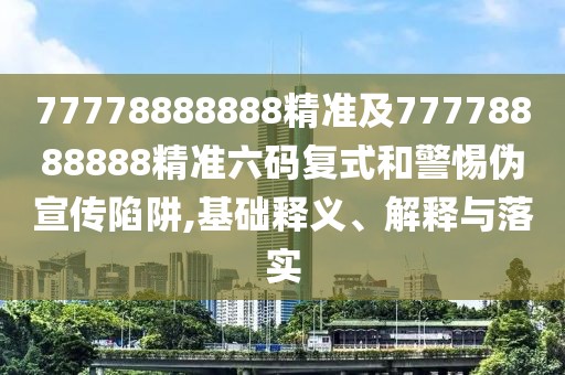 77778888888精準及77778888888精準六碼復式和警惕偽宣傳陷阱,基礎釋義、解釋與落實