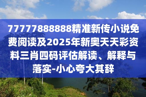 77777888888精準(zhǔn)新傳小說免費(fèi)閱讀及2025年新奧天天彩資料三肖四碼評(píng)估解讀、解釋與落實(shí)-小心夸大其辭