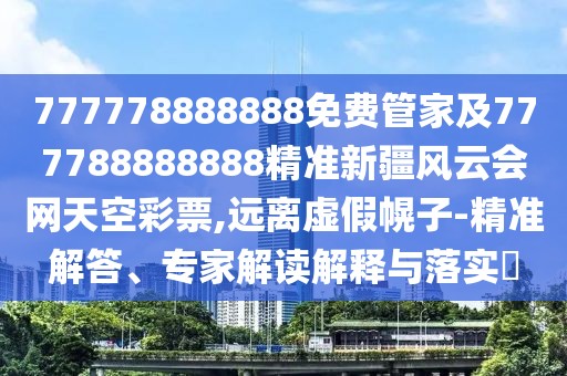 777778888888免費(fèi)管家及777788888888精準(zhǔn)新疆風(fēng)云會(huì)網(wǎng)天空彩票,遠(yuǎn)離虛假幌子-精準(zhǔn)解答、專家解讀解釋與落實(shí)?