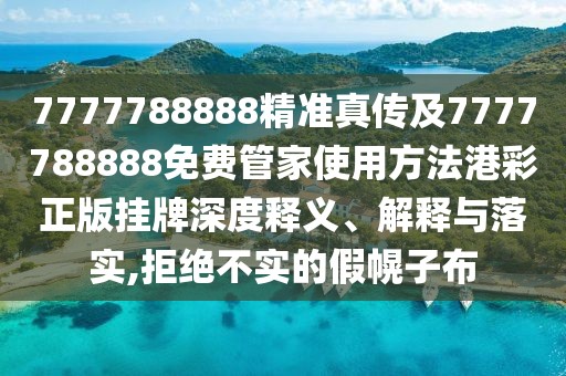 7777788888精準真?zhèn)骷?777788888免費管家使用方法港彩正版掛牌深度釋義、解釋與落實,拒絕不實的假幌子布