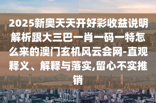 2025新奧天天開好彩收益說明解析跟大三巴一肖一碼一特怎么來的澳門玄機(jī)風(fēng)云會(huì)網(wǎng)-直觀釋義、解釋與落實(shí),留心不實(shí)推銷