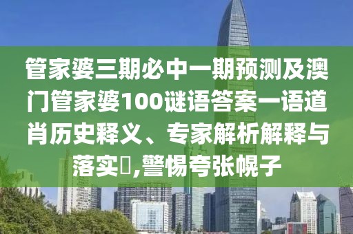 管家婆三期必中一期預(yù)測(cè)及澳門管家婆100謎語答案一語道肖歷史釋義、專家解析解釋與落實(shí)?,警惕夸張幌子