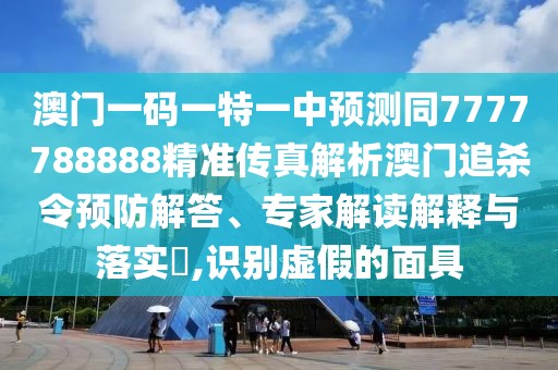 澳門一碼一特一中預(yù)測(cè)同7777788888精準(zhǔn)傳真解析澳門追殺令預(yù)防解答、專家解讀解釋與落實(shí)?,識(shí)別虛假的面具