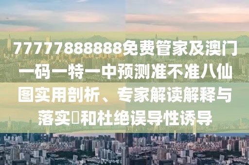 77777888888免費管家及澳門一碼一特一中預測準不準八仙圖實用剖析、專家解讀解釋與落實?和杜絕誤導性誘導